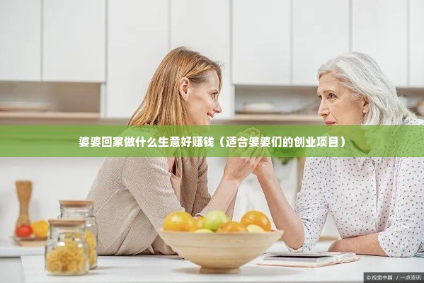 婆婆回家做什么生意好赚钱（适合婆婆们的创业项目）