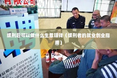 缓刑后可以做什么生意赚钱（缓刑者的就业创业指南）