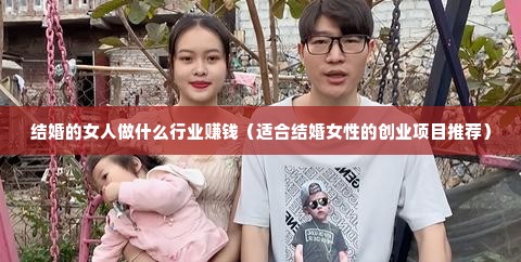 结婚的女人做什么行业赚钱（适合结婚女性的创业项目推荐）