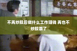 不再炒股后做什么工作赚钱 再也不炒股票了