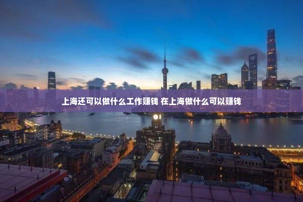 上海还可以做什么工作赚钱 在上海做什么可以赚钱