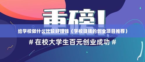 给学校做什么比较好赚钱（学校赚钱的创业项目推荐）