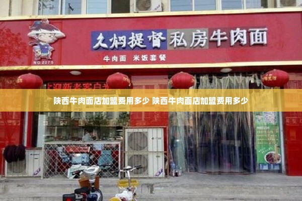 陕西牛肉面店加盟费用多少 陕西牛肉面店加盟费用多少