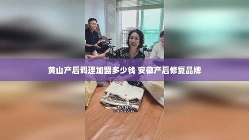 黄山产后调理加盟多少钱 安徽产后修复品牌