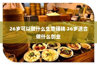 26岁可以做什么生意赚钱 26岁适合做什么创业