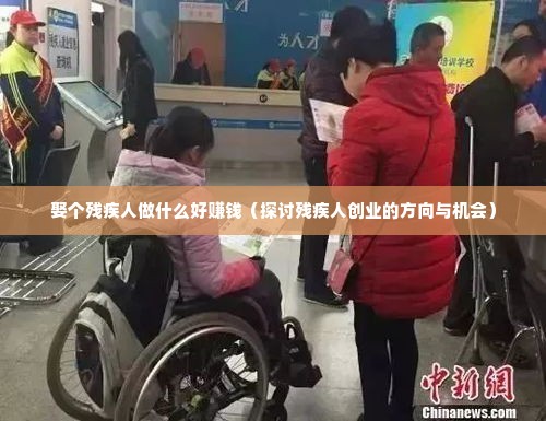 娶个残疾人做什么好赚钱（探讨残疾人创业的方向与机会）