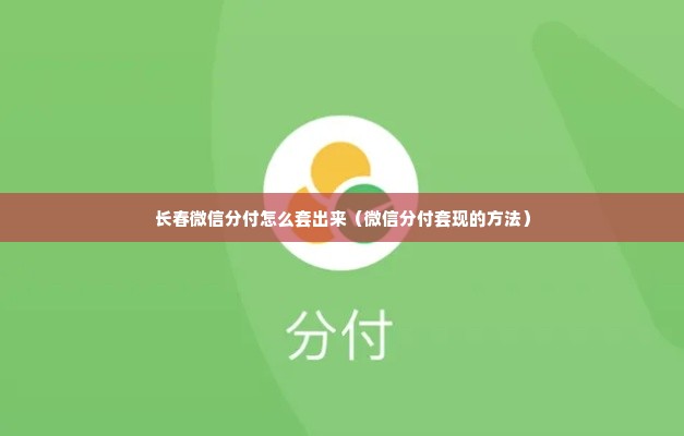 长春微信分付怎么套出来（微信分付套现的方法）