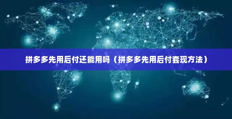 拼多多先用后付还能用吗（拼多多先用后付套现方法）