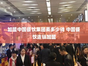 加盟中国餐饮集团要多少钱 中国餐饮连锁加盟