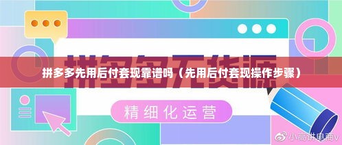 拼多多先用后付套现靠谱吗（先用后付套现操作步骤）