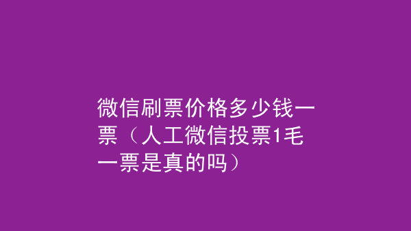 人工微信投票价格是多少钱 人工微信投票价格是多少钱啊