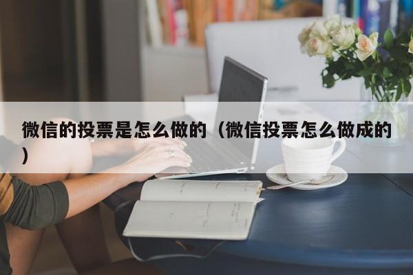 微信的投票是怎么做的（微信投票怎么做成的）