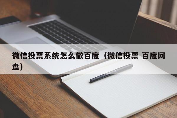 微信投票系统怎么做百度（微信投票 百度网盘）