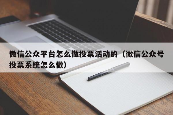 微信公众平台怎么做投票活动的（微信公众号投票系统怎么做）