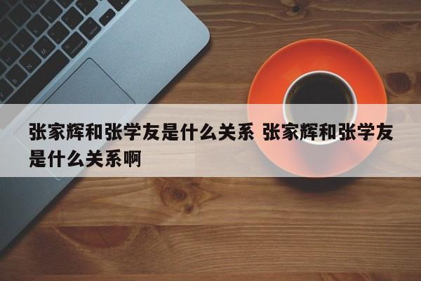 张家辉和张学友是什么关系 张家辉和张学友是什么关系啊