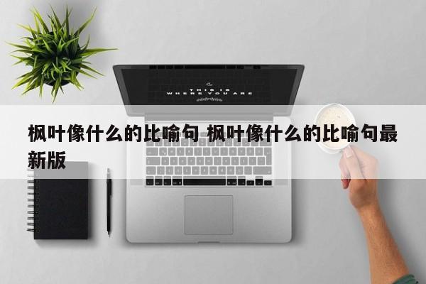 枫叶像什么的比喻句 枫叶像什么的比喻句最新版