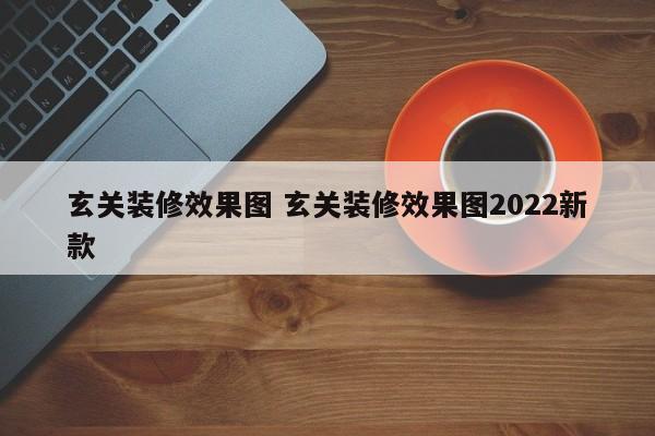 玄关装修效果图 玄关装修效果图2022新款