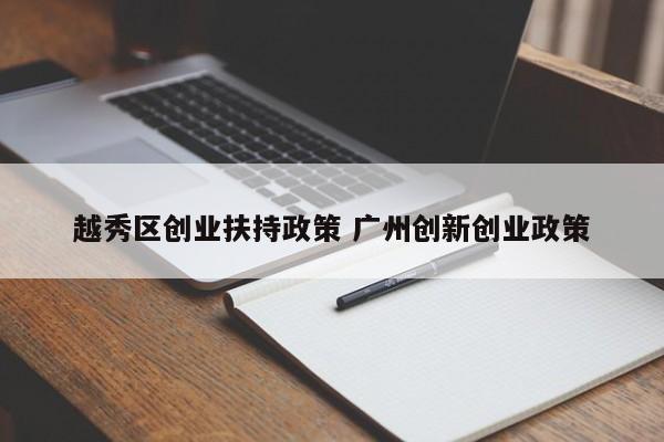 越秀区创业扶持政策 广州创新创业政策