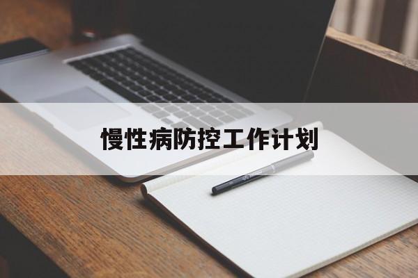 慢性病防控工作计划(慢病实施方案和工作计划)