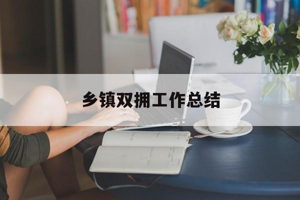 乡镇双拥工作总结(乡镇双拥工作开展情况汇报)